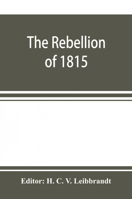 The rebellion of 1815, generally known as Slachters Nek. A complete collection of all the papers connected with the trial of the accused; with many important annexures