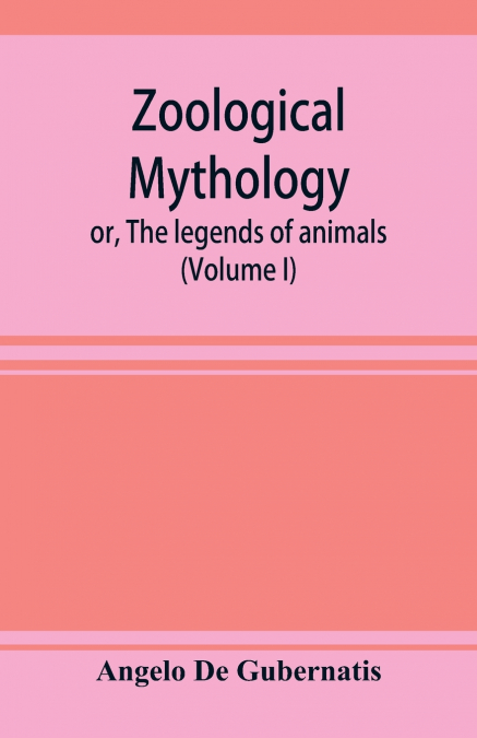 Zoological mythology; or, The legends of animals (Volume I)