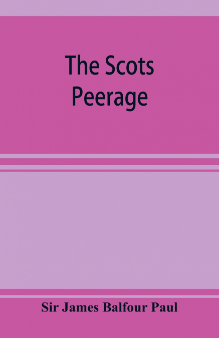 The Scots peerage; founded on Wood’s edition of Sir Robert Douglas’s peerage of Scotland; containing an historical and genealogical account of the nobility of that kingdom