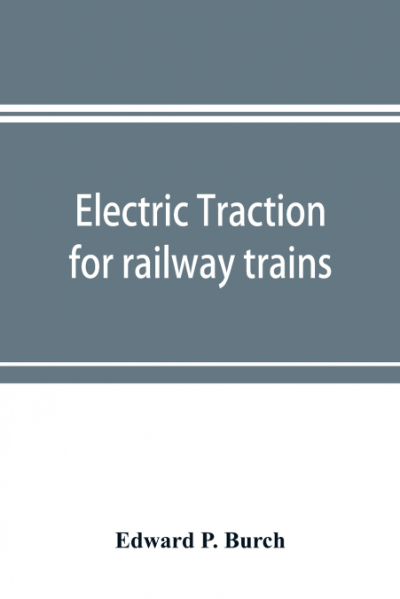 Electric traction for railway trains; a book for students, electrical and mechanical engineers, superintendents of motive power and others Interested in the Development of Electric Traction for Railwa