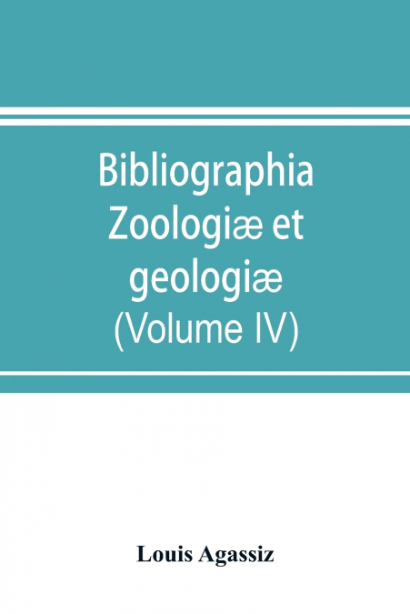 Bibliographia zoologiæ et geologiæ. A general catalogue of all books, tracts, and memoirs on zoology and geology (Volume IV)