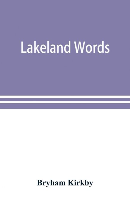 Lakeland words; a collection of dialect words and phrases as used in Cumberland and Westmorland, with illustrative sentences in the North Westmorland dialect