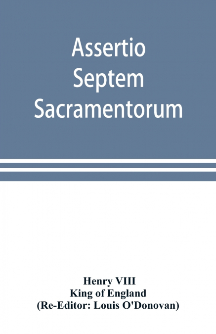 Assertio septem sacramentorum; or, Defence of the seven sacraments