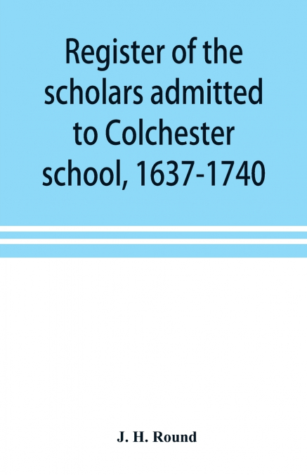 Register of the scholars admitted to Colchester school, 1637-1740
