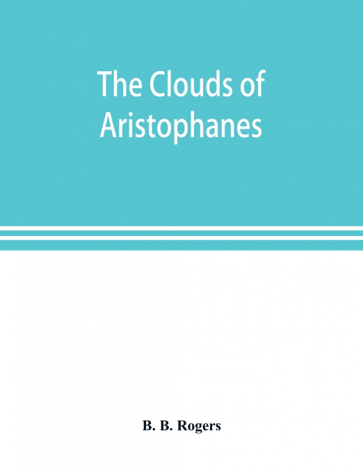 The clouds of Aristophanes. The Greek text with a translation into corresponding metres, and Original Notes