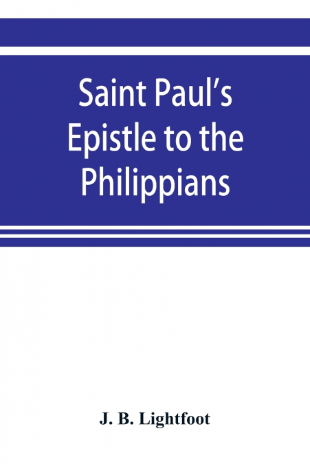 Saint Paul’s Epistle to the Philippians; a revised text with Introduction,notes,and disserations