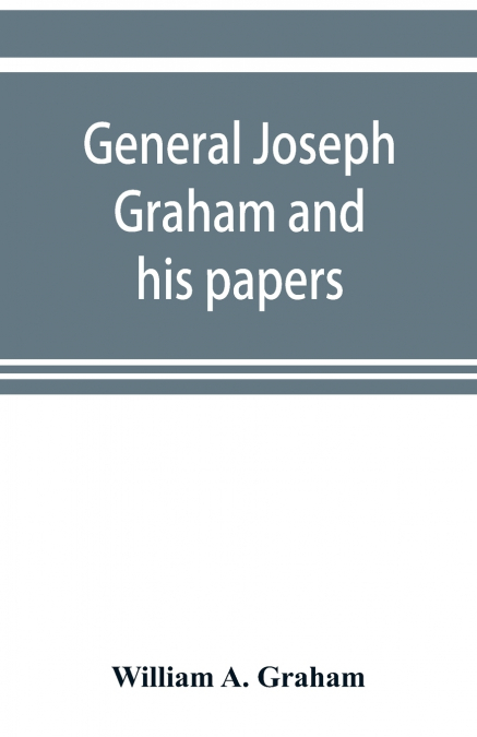 General Joseph Graham and his papers on North Carolina Revolutionary history; with appendix