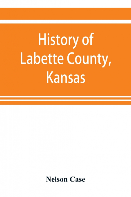 History of Labette County, Kansas, from the first settlement to the close of 1892