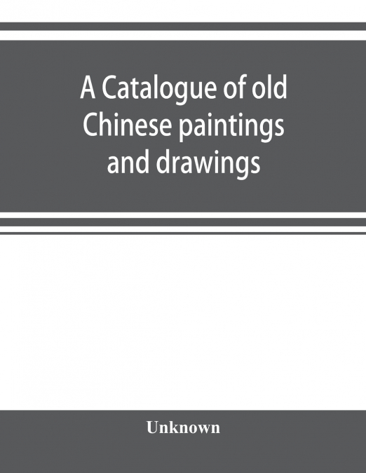 A catalogue of old Chinese paintings and drawings
