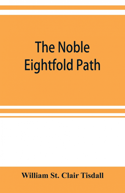 The noble eightfold path; Being the James Long Lectures on Buddhism for 1900-1902 A.D.