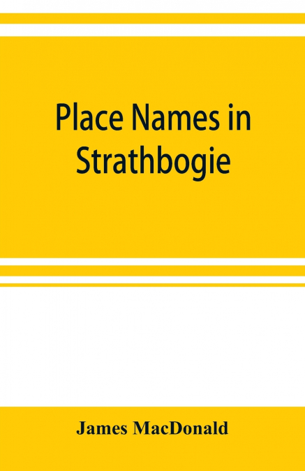 Place names in Strathbogie / with notes historical, antiquarian, and descriptive
