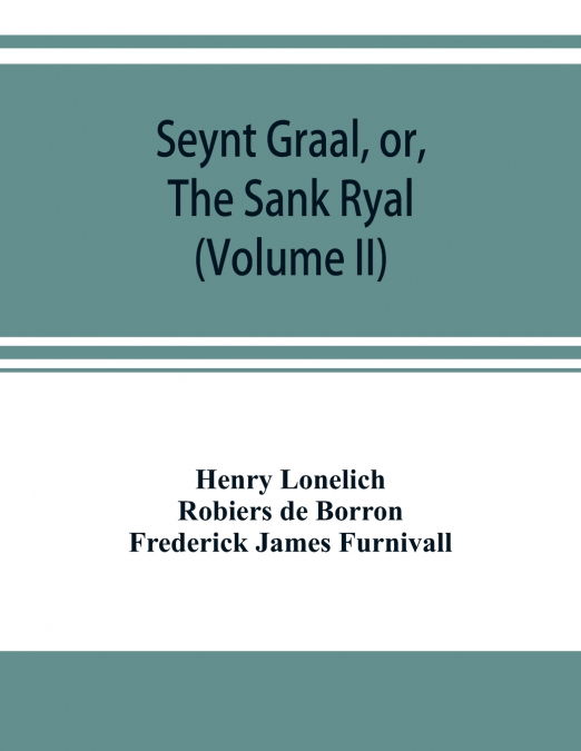 Seynt Graal, or, The Sank Ryal. The history of the Holy Graal, partly in English verse (Volume II)