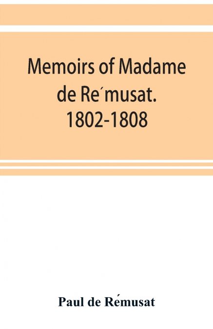 Memoirs of Madame de Rémusat. 1802-1808