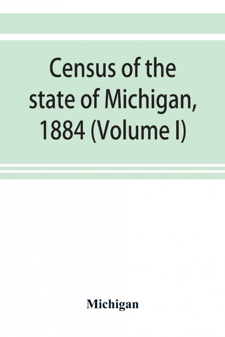 Census of the state of Michigan, 1884 (Volume I)