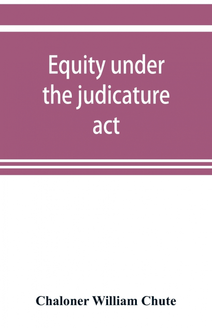 Equity under the judicature act, or the relation of equity to common law
