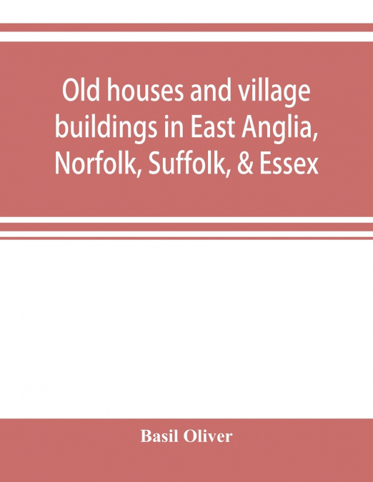 Old houses and village buildings in East Anglia, Norfolk, Suffolk, & Essex