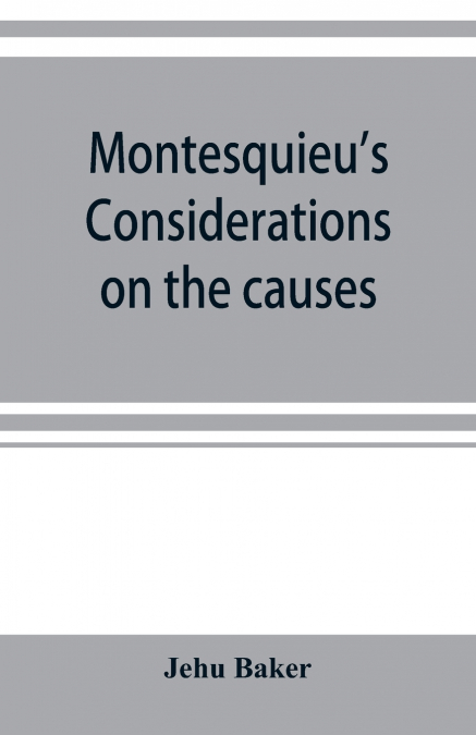 Montesquieu’s Considerations on the causes of the grandeur and decadence of the Romans; a new translation, together with an introduction, critical and illustrative notes, and an analytical index