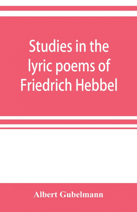 Studies in the lyric poems of Friedrich Hebbel; the sensuous in Hebbel’s lyric poetry
