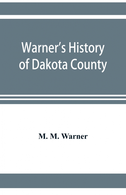 Warner’s history of Dakota County, Nebraska, from the days of the pioneers and first settlers to the present time, with biographical sketches, and anecdotes of ye olden times
