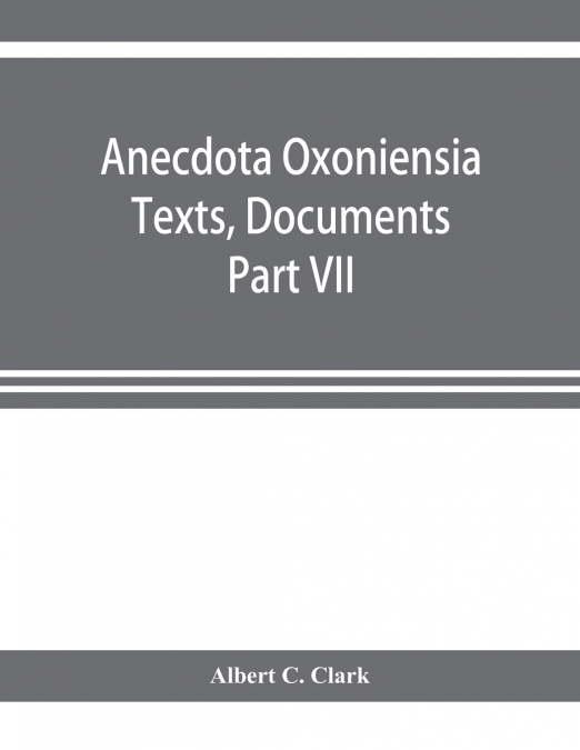 Anecdota Oxoniensia Texts, Documents, and Extracts Chifely from manuscripts in the Bodleian and other oxford Libraries Classical Series Part VII; Collations from the Harleian ms. of Cicero 2682