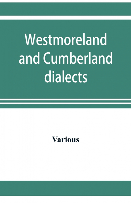 Westmoreland and Cumberland dialects. Dialogues, poems, songs, and ballads