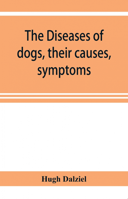 The Diseases of dogs, their causes, symptoms, and treatment to which are added instructions in cases of injury and poisoning and Brief Directions for maintaining a dog in health.