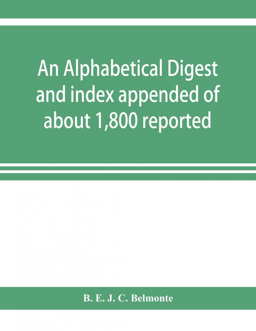 An alphabetical digest and index appended of about 1,800 reported written reasons of decisions of the several courts of justice in British Guiana, from 1856 to 31st December, 1906, and of the statute 