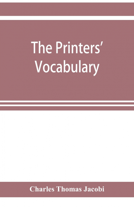 The printers’ vocabulary; a collection of some 2500 technical terms, phrases, abbreviations and other expressions mostly relating to letterpress printing, many of which have been in use since the time