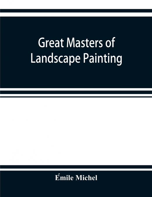 Great masters of landscape painting, from the French of Émile Michel ... With one hundered and seventy reproductions and forty photogravure plates