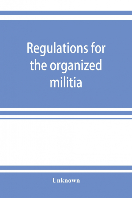 Regulations for the organized militia, under the Constitution and the laws of the United States, 1910