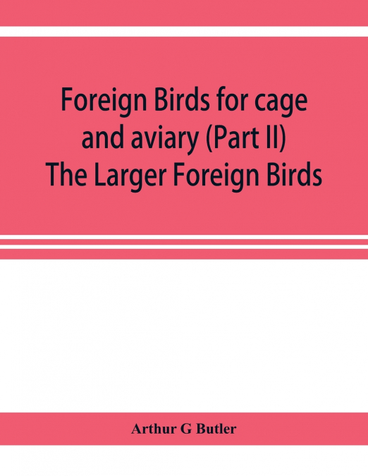 Foreign birds for cage and aviary (Part II) The Larger Foreign Birds