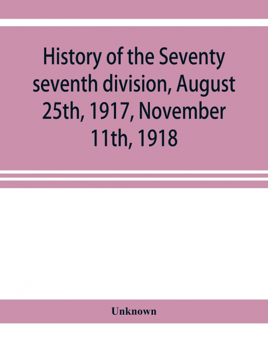 History of the Seventy seventh division, August 25th, 1917, November 11th, 1918