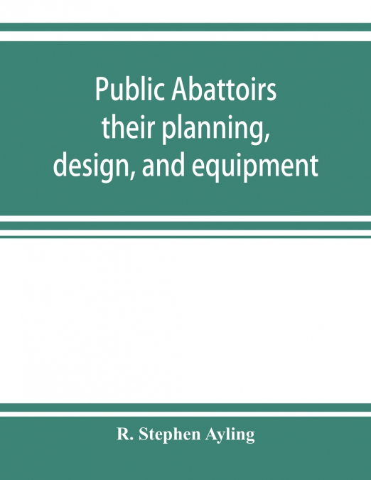 Public abattoirs; their planning, design, and equipment