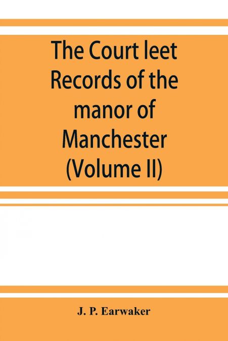 The Court leet records of the manor of Manchester, from the year 1552 to the year 1686, and from the year 1731 to the year 1846 (Volume II)