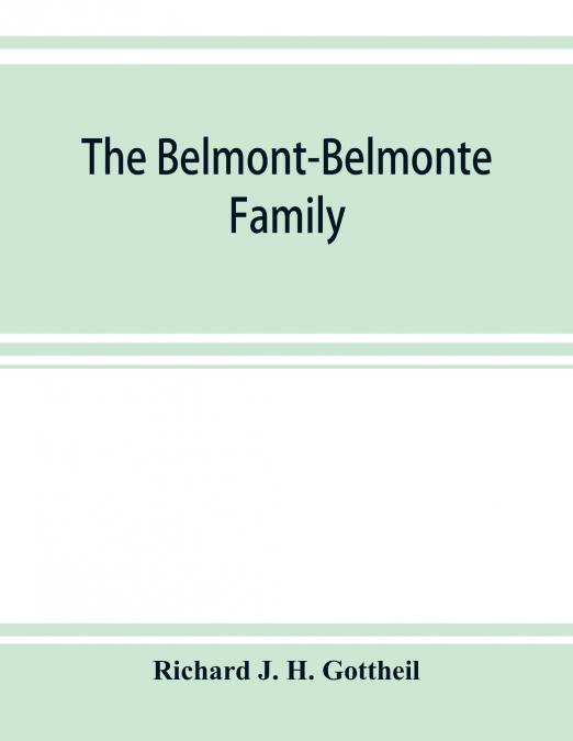 The Belmont-Belmonte family, a record of four hundred years, put together from the original documents in the archives and liibraries of Spain, Portugal, Holland, England and Germany, as well as from p