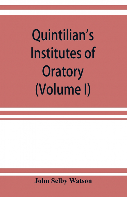 Quintilian’s Institutes of oratory; or, Education of an orator. In twelve books (Volume I)