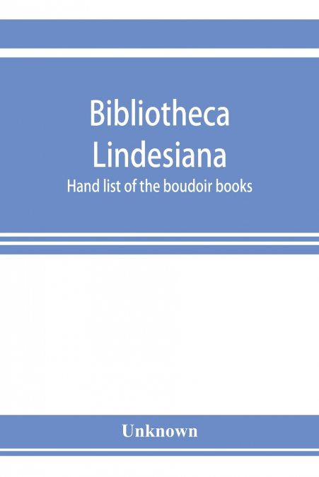 Bibliotheca Lindesiana. Hand list of the boudoir books