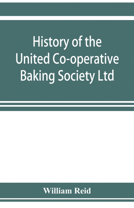 History of the United Co-operative Baking Society Ltd., a fifty years’ record, 1869-1919