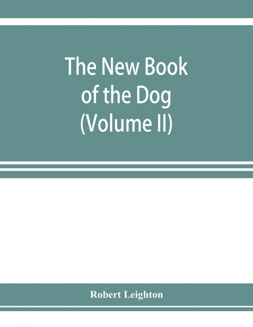 The new book of the dog; a comprehensive natural history of British dogs and their foreign relatives, with chapters on law, breeding, kennel management, and veterinary treatment (Volume II)