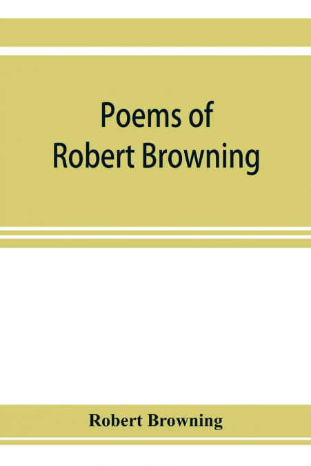 Poems of Robert Browning, containing Dramatic lyrics, Dramatic romances, Men and women, dramas, Pauline, Paracelsus, Christmas-eve and Easter-day, Sordello, and Dramatis personae
