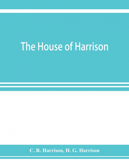 The house of Harrison; being an account of the family and firm of Harrison and sons, printers to the King