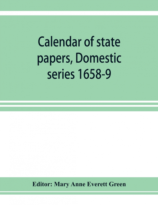 Calendar of state papers, Domestic series 1658-9; Preserved in the State Paper Department of Her Majesty’s Public Record Office