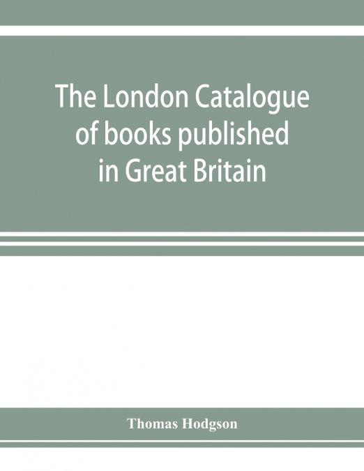 The London catalogue of books published in Great Britain. With their sizes, prices, and publishers’ names. 1816 to 1851
