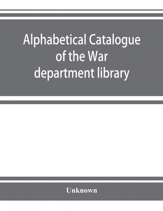 Alphabetical catalogue of the War department library (including law library). Authors and subjects