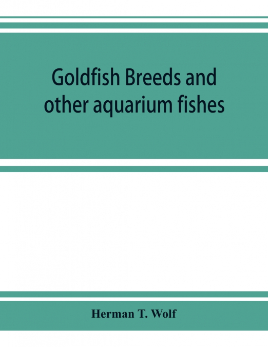 Goldfish breeds and other aquarium fishes, their care and propagation; a guide to freshwater and marine aquaria, their fauna, flora and management