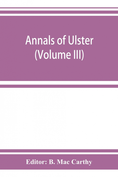 Annals of Ulster, otherwise Annals of Senat A Chronicle of Irish Affairs A.D. 431-1131