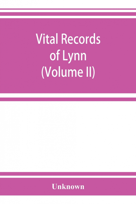 Vital records of Lynn, Massachusetts, to the end of the year 1849 (Volume II) Marriages and Deaths