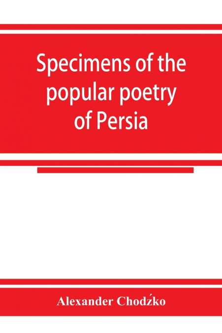 Specimens of the popular poetry of Persia, as found in the adventures and improvisations of Kurroglou, the bandit-minstrel of northern Persia and in the songs of the people inhabiting the shores of th