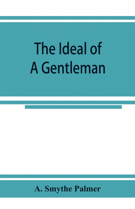 The ideal of a gentleman; or, A mirror for gentlefolks, a portrayal in literature from the earliest times