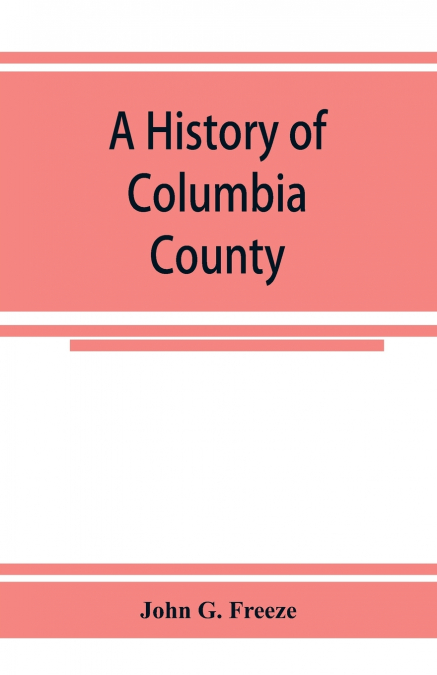 A history of Columbia County, Pennsylvania. From the earliest times.
